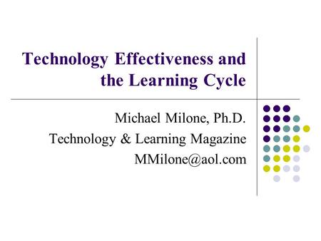 Technology Effectiveness and the Learning Cycle Michael Milone, Ph.D. Technology & Learning Magazine