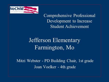 Jefferson Elementary Farmington, Mo Mitzi Webster - PD Building Chair, 1st grade Joan Voelker - 4th grade Comprehensive Professional Development to Increase.