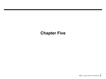 1  2004 Morgan Kaufmann Publishers Chapter Five.