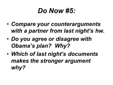 Do Now #5: Compare your counterarguments with a partner from last night’s hw. Do you agree or disagree with Obama’s plan? Why? Which of last night’s documents.