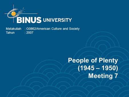 People of Plenty (1945 – 1950) Meeting 7 Matakuliah: G0862/American Culture and Society Tahun: 2007.