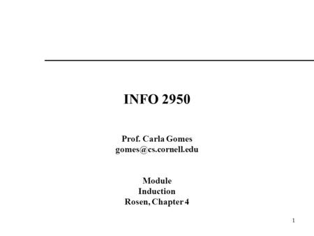 1 INFO 2950 Prof. Carla Gomes Module Induction Rosen, Chapter 4.