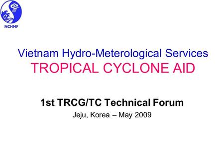 Vietnam Hydro-Meterological Services TROPICAL CYCLONE AID 1st TRCG/TC Technical Forum Jeju, Korea – May 2009.