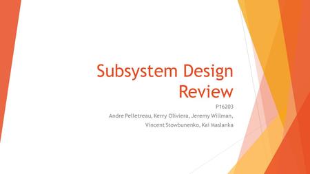 Subsystem Design Review P16203 Andre Pelletreau, Kerry Oliviera, Jeremy Willman, Vincent Stowbunenko, Kai Maslanka.