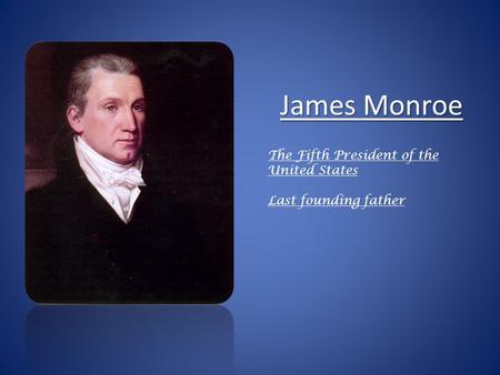 James Monroe The Fifth President of the United States Last founding father.