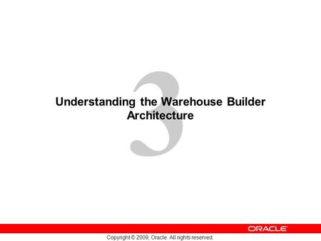 3 Copyright © 2009, Oracle. All rights reserved. Understanding the Warehouse Builder Architecture.