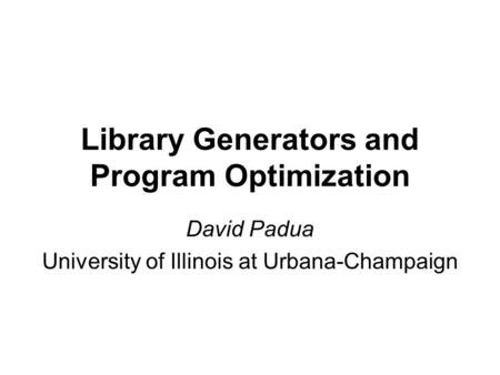 Library Generators and Program Optimization David Padua University of Illinois at Urbana-Champaign.