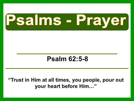 Psalm 62:5-8 “Trust in Him at all times, you people, pour out your heart before Him…”