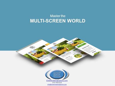 Master the MULTI-SCREEN WORLD EliteMarketingOptions.com 573-746-0219