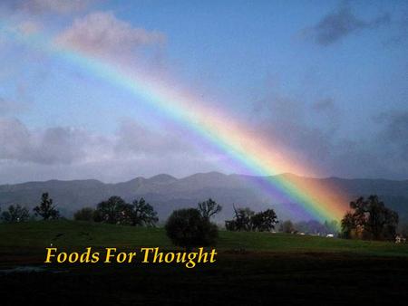 Foods For Thought. Maybe, GOD wants us to meet a few of the wrong people before meeting the right ones. So, when the right ones come along, we’ll know.