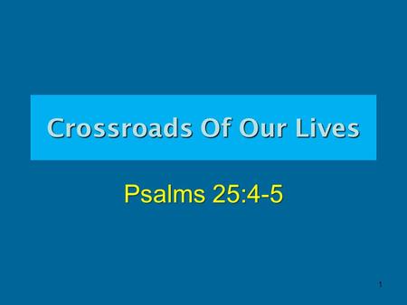 Crossroads Of Our Lives Psalms 25:4-5 1. 2 Crossroads Of Our Lives Psalms 25:4-5 “4 Show me thy ways, O Jehovah; teach me thy paths. 5 Guide me in thy.