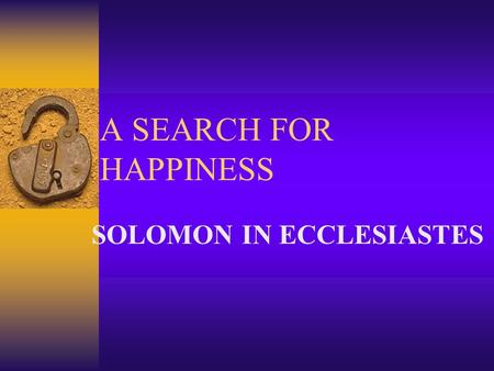 A SEARCH FOR HAPPINESS SOLOMON IN ECCLESIASTES. WHAT ABOUT SOLOMON?  LARGE PORTION OF PROVERBS  SONG OF SOLOMON  PSALMS 72 AND 127  “BELOVED OF THE.