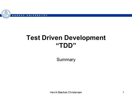 Henrik Bærbak Christensen1 Test Driven Development “TDD” Summary.