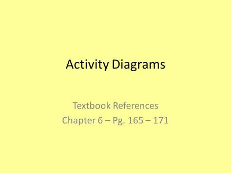 Activity Diagrams Textbook References Chapter 6 – Pg. 165 – 171.