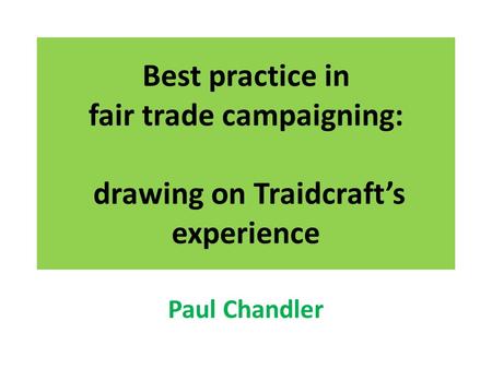 Best practice in fair trade campaigning: drawing on Traidcraft’s experience Paul Chandler.