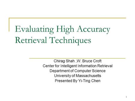 1 Evaluating High Accuracy Retrieval Techniques Chirag Shah,W. Bruce Croft Center for Intelligent Information Retrieval Department of Computer Science.