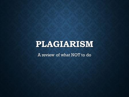 PLAGIARISM A review of what NOT to do. DEFINITION From the Oxford Dictionary From the Oxford Dictionary