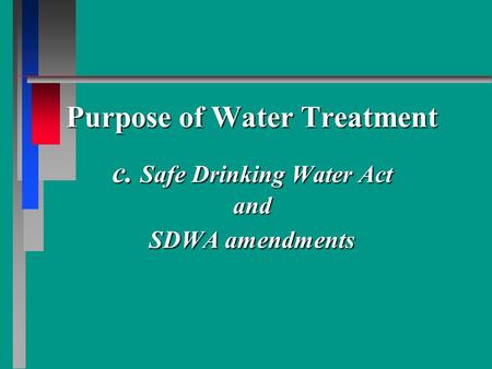 Purpose of Water Treatment c. Safe Drinking Water Act and SDWA amendments.