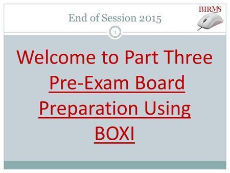 End of Session 2015 Welcome to Part Three Pre-Exam Board Preparation Using BOXI 1.