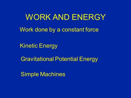 Work done by a constant force Kinetic Energy Gravitational Potential Energy Simple Machines WORK AND ENERGY.