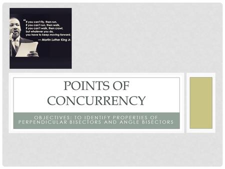 Points of Concurrency Objectives: To identify properties of perpendicular bisectors and angle bisectors.