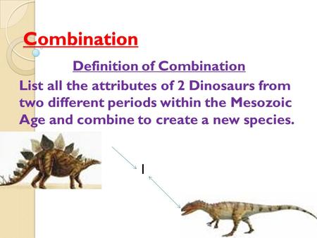 Combination Definition of Combination List all the attributes of 2 Dinosaurs from two different periods within the Mesozoic Age and combine to create a.