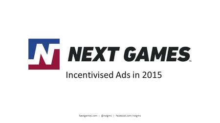 Nextgames.com | facebook.com/nxtgms Incentivised Ads in 2015.