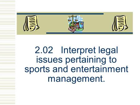 2.02 Interpret legal issues pertaining to sports and entertainment management.