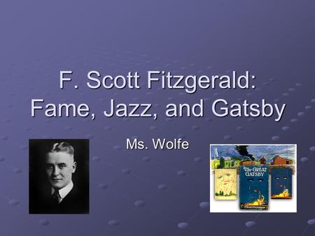 F. Scott Fitzgerald: Fame, Jazz, and Gatsby Ms. Wolfe.