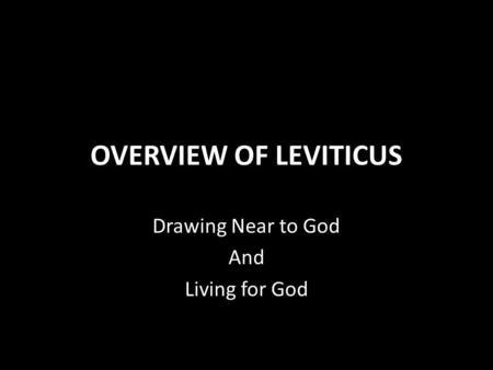 OVERVIEW OF LEVITICUS Drawing Near to God And Living for God.