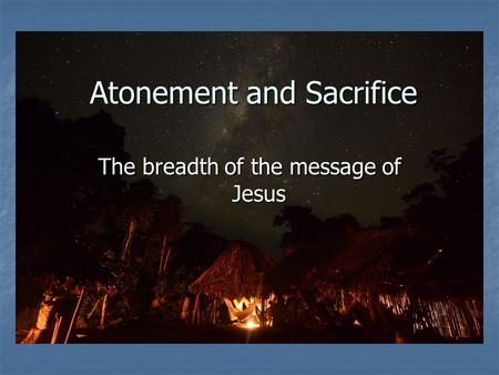 Atonement and Sacrifice The breadth of the message of Jesus.