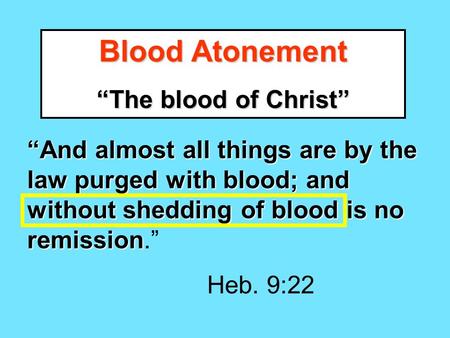 Blood Atonement “The blood of Christ” “And almost all things are by the law purged with blood; and without shedding of blood is no remission “And almost.