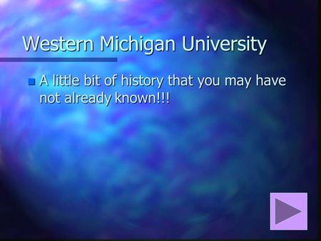 Western Michigan University n A little bit of history that you may have not already known!!!