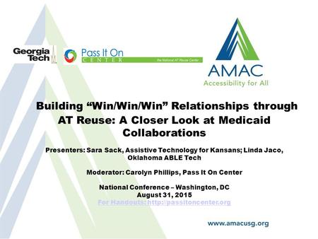 Building “Win/Win/Win” Relationships through AT Reuse: A Closer Look at Medicaid Collaborations Presenters: Sara Sack, Assistive Technology for Kansans;