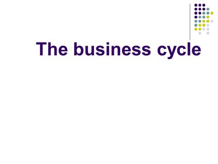 The business cycle. Read p. 114-5 and answer the questions 1. What fluctuates during a business cycle? 2. What tends to rise during an upturn? 3. What.