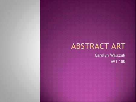 Carolyn Walczuk AVT 180. “Abstract art tends to rely on the associations of form to suggest meaning, rather than employing recognizable motifs to point.