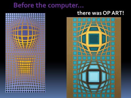 Before the computer… there was OP ART!. OP Art = a form of art characterized by the use of geometric shapes and brilliant colors to create optical illusions.