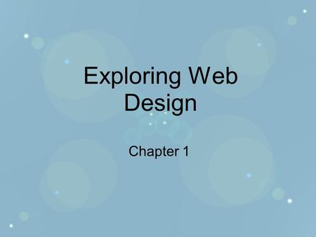 Exploring Web Design Chapter 1. Objectives Develop a new perspective of the WWW Learn what makes a website good or bad Discover how to apply objective.