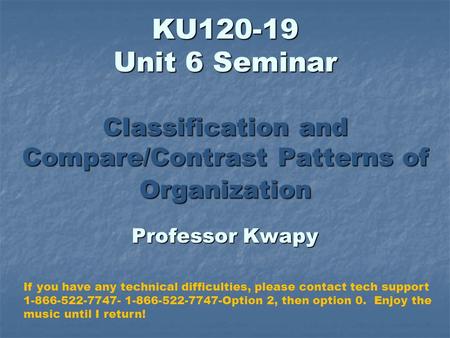 KU120-19 Unit 6 Seminar Classification and Compare/Contrast Patterns of Organization Professor Kwapy If you have any technical difficulties, please contact.