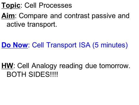 Topic: Cell Processes Aim: Compare and contrast passive and active transport. Do Now: Cell Transport ISA (5 minutes) HW: Cell Analogy reading due tomorrow.