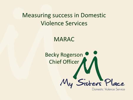 Measuring success in Domestic Violence Services MARAC Becky Rogerson Chief Officer.