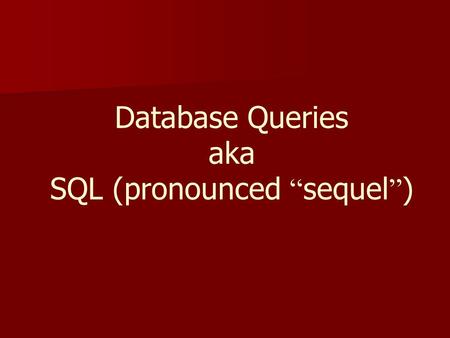 Database Queries aka SQL (pronounced “ sequel ” ).