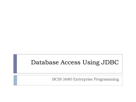 Database Access Using JDBC BCIS 3680 Enterprise Programming.