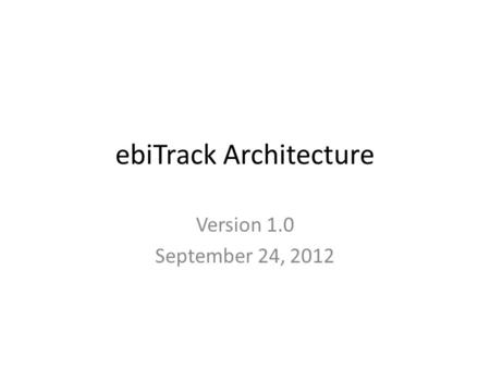 EbiTrack Architecture Version 1.0 September 24, 2012.