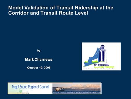 Model Validation of Transit Ridership at the Corridor and Transit Route Level by Mark Charnews October 19, 2006.