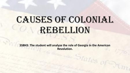 Causes of Colonial Rebellion SS8H3: The student will analyze the role of Georgia in the American Revolution.