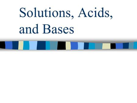 Solutions, Acids, and Bases Parts of a solution Solute  The substance that is dissolved into the solution.  examples: Sugar in kool-aid Salt in salt.