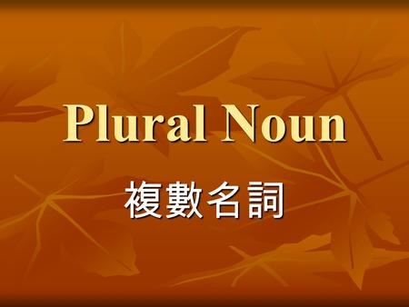 Plural Noun 複數名詞. books -s[s] 名詞 ( 單數 )singular 名詞 ( 複數 )plural book notebook student desk notebooks students desks 1.