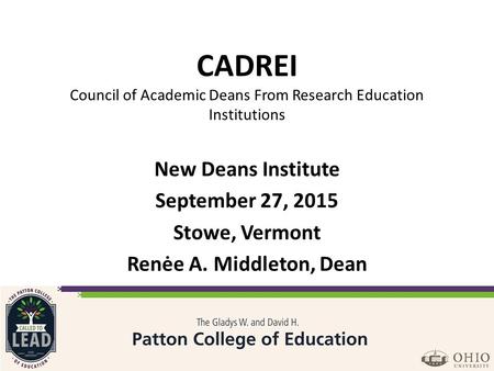 CADREI Council of Academic Deans From Research Education Institutions New Deans Institute September 27, 2015 Stowe, Vermont Renėe A. Middleton, Dean.