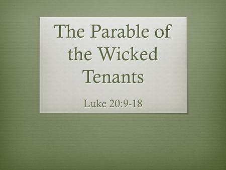 The Parable of the Wicked Tenants Luke 20:9-18. The Wicked Tenants  The vineyard is Israel – Isa. 5:1-7  Its tenants are the leaders of Israel – Matt.